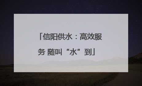 信阳供水：高效服务 随叫“水”到