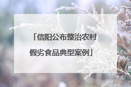 信阳公布整治农村假劣食品典型案例