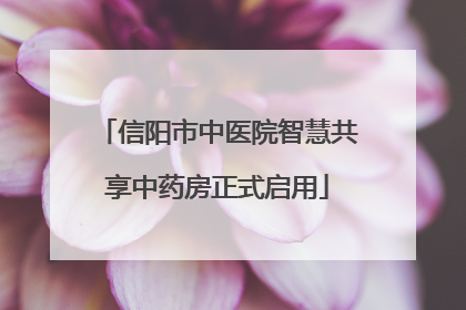信阳市中医院智慧共享中药房正式启用