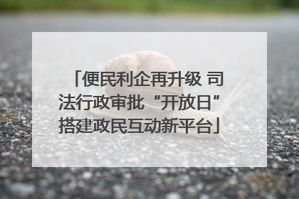 便民利企再升级 司法行政审批“开放日”搭建政民互动新平台
