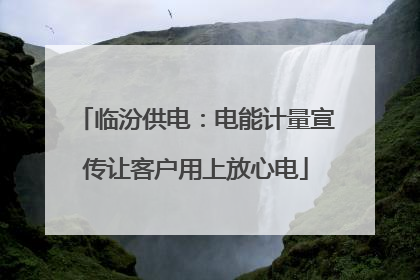 临汾供电：电能计量宣传让客户用上放心电