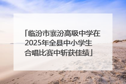 临汾市襄汾高级中学在2025年全县中小学生合唱比赛中斩获佳绩