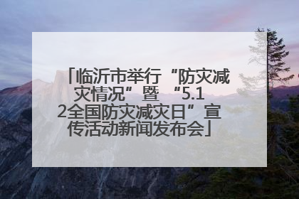 临沂市举行“防灾减灾情况”暨 “5.12全国防灾减灾日”宣传活动新闻发布会