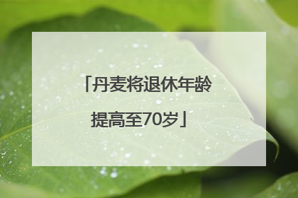 丹麦将退休年龄提高至70岁