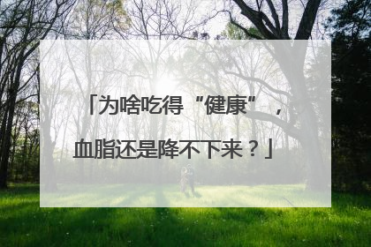 为啥吃得“健康”，血脂还是降不下来？