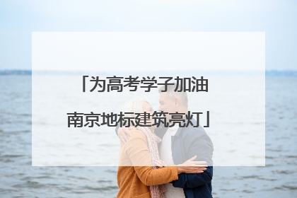 为高考学子加油 南京地标建筑亮灯