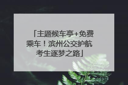 主题候车亭+免费乘车！滨州公交护航考生逐梦之路