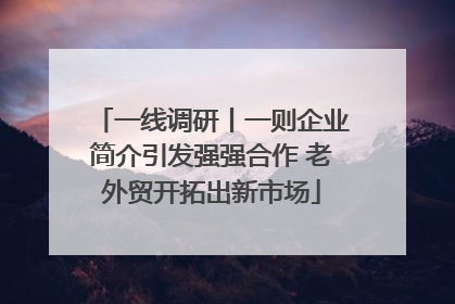 一线调研丨一则企业简介引发强强合作 老外贸开拓出新市场