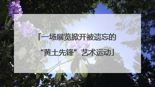 一场展览掀开被遗忘的“黄土先锋”艺术运动