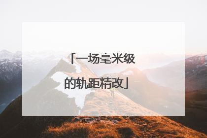 一场毫米级的轨距精改