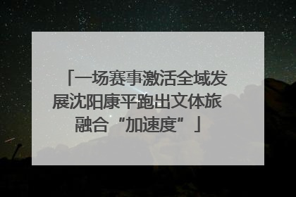一场赛事激活全域发展沈阳康平跑出文体旅融合“加速度”