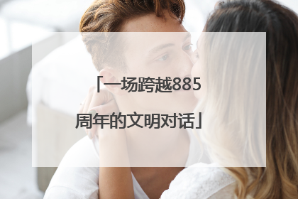 一场跨越885周年的文明对话