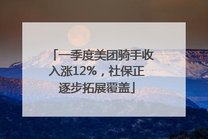 一季度美团骑手收入涨12%，社保正逐步拓展覆盖