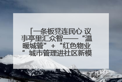 一条板凳连民心 议事亭里汇众智——“温暖城管”+“红色物业”城市管理进社区新模式绘就城市管理社区治理新画卷