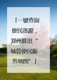 一键查询便民资源，郑州推出“城管便民服务地图”