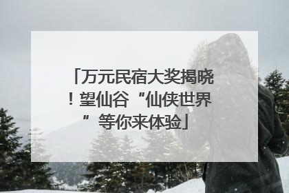 万元民宿大奖揭晓！望仙谷“仙侠世界”等你来体验
