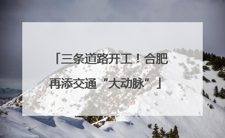 三条道路开工！合肥再添交通“大动脉”