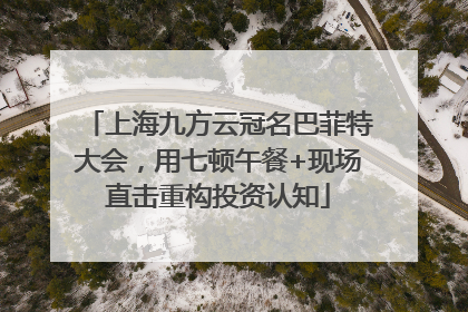 上海九方云冠名巴菲特大会，用七顿午餐+现场直击重构投资认知