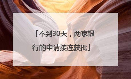 不到30天，两家银行的申请接连获批
