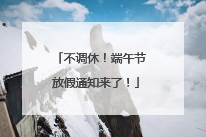 不调休！端午节放假通知来了！