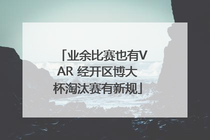 业余比赛也有VAR 经开区博大杯淘汰赛有新规