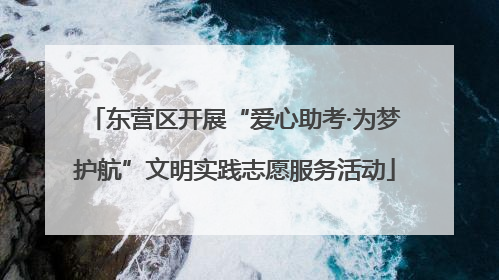 东营区开展“爱心助考·为梦护航”文明实践志愿服务活动