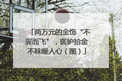 两万元的金饰“不翼而飞”，医护拾金不昧暖人心（图）
