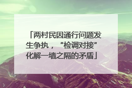 两村民因通行问题发生争执，“检调对接”化解一墙之隔的矛盾