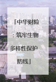 中华财险：筑牢生物多样性保护防线