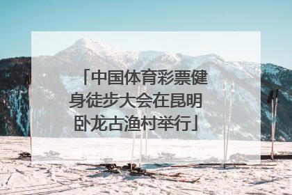 中国体育彩票健身徒步大会在昆明卧龙古渔村举行