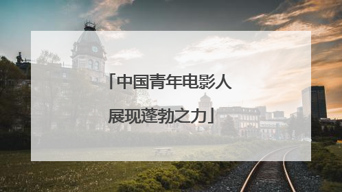 中国青年电影人展现蓬勃之力