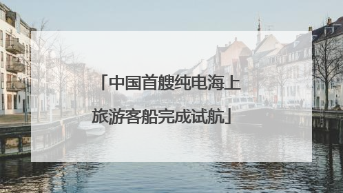 中国首艘纯电海上旅游客船完成试航