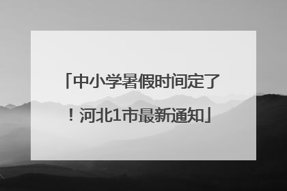 中小学暑假时间定了！河北1市最新通知