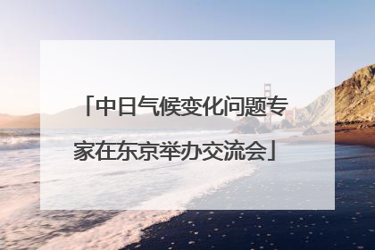 中日气候变化问题专家在东京举办交流会