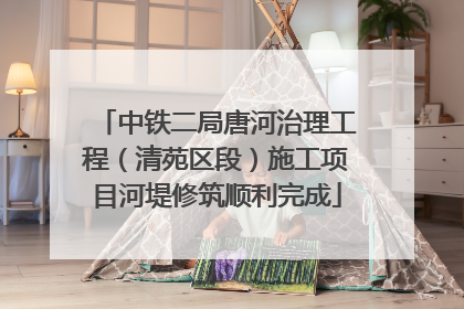 中铁二局唐河治理工程（清苑区段）施工项目河堤修筑顺利完成