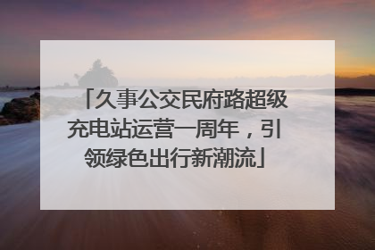 久事公交民府路超级充电站运营一周年，引领绿色出行新潮流