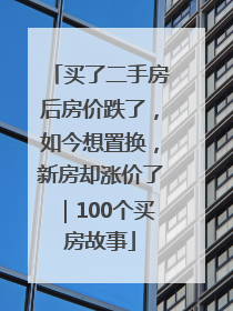 买了二手房后房价跌了，如今想置换，新房却涨价了｜100个买房故事
