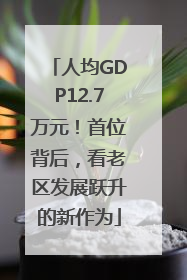 人均GDP12.7万元！首位背后，看老区发展跃升的新作为