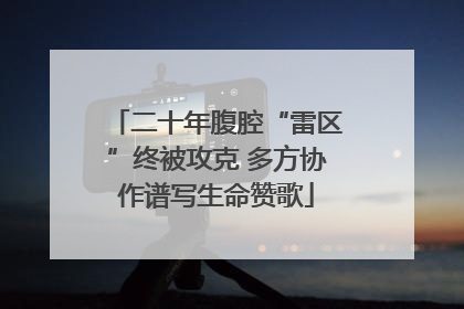 二十年腹腔“雷区”终被攻克 多方协作谱写生命赞歌