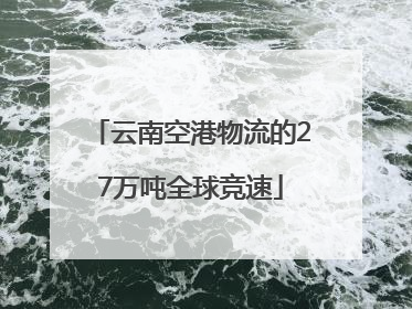 云南空港物流的27万吨全球竞速