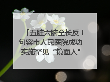 五脏六腑全长反！句容市人民医院成功实施罕见“镜面人”肝癌根治术