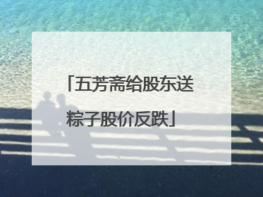 五芳斋给股东送粽子股价反跌