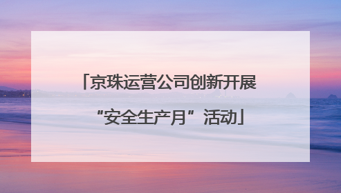 京珠运营公司创新开展“安全生产月”活动