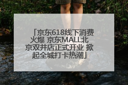 京东618线下消费火爆 京东MALL北京双井店正式开业 掀起全城打卡热潮