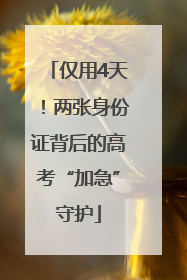 仅用4天！两张身份证背后的高考“加急”守护