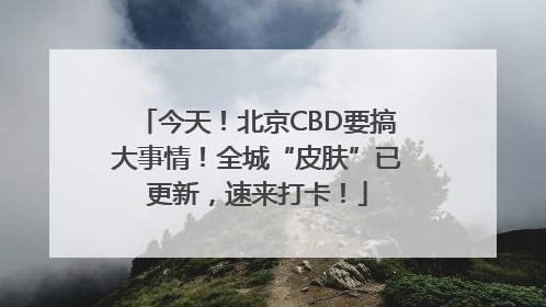 今天！北京CBD要搞大事情！全城“皮肤”已更新，速来打卡！