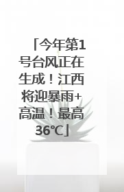 今年第1号台风正在生成！江西将迎暴雨+高温！最高36℃