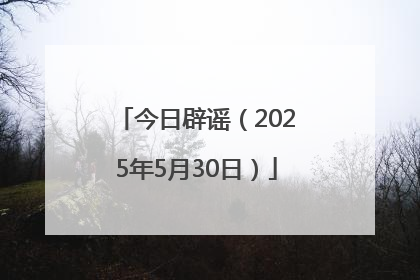今日辟谣（2025年5月30日）