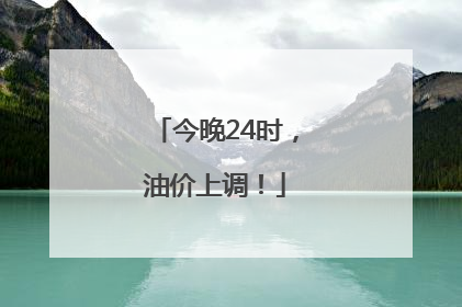 今晚24时，油价上调！