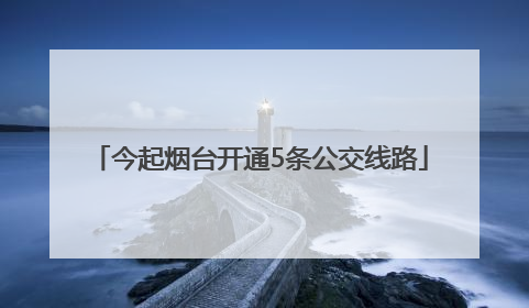 今起烟台开通5条公交线路